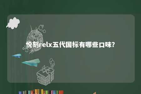 悦刻relx五代国标有哪些口味？ 